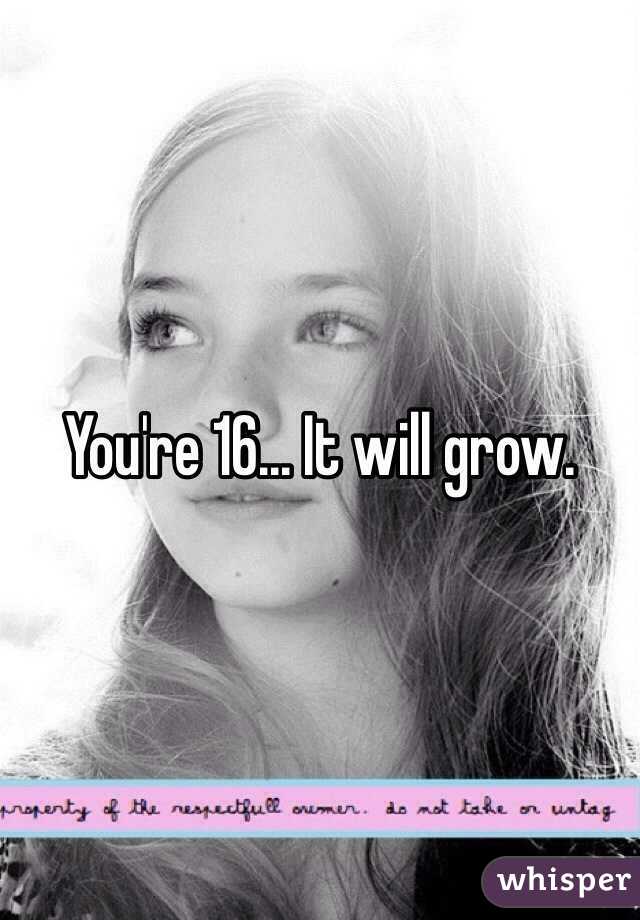 You're 16... It will grow.