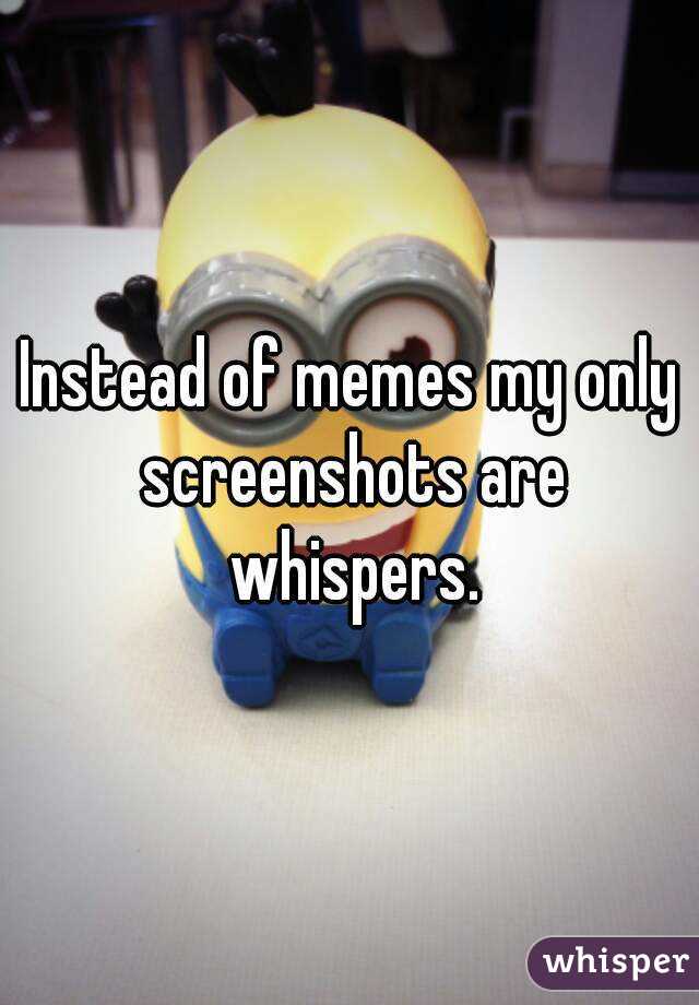 Instead of memes my only screenshots are whispers.