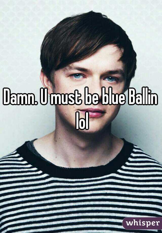 Damn. U must be blue Ballin lol