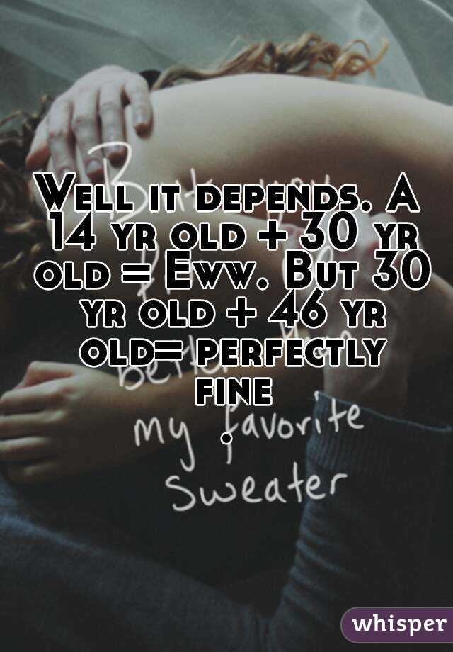 Well it depends. A 14 yr old + 30 yr old = Eww. But 30 yr old + 46 yr old= perfectly fine.