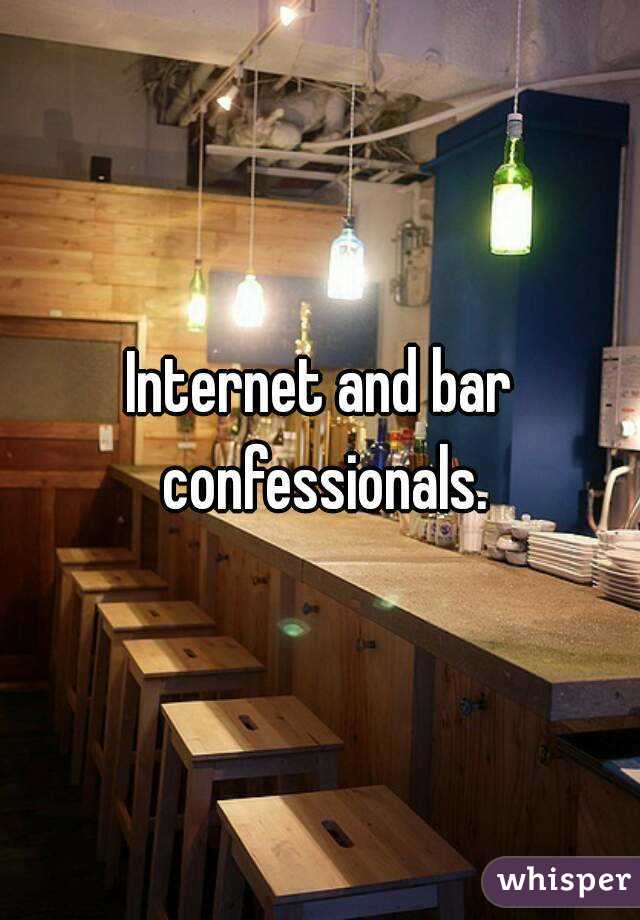 Internet and bar confessionals.