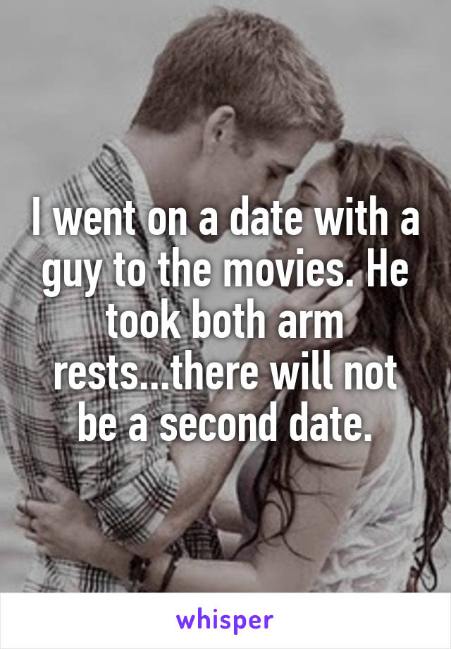 I went on a date with a guy to the movies. He took both arm rests...there will not be a second date.