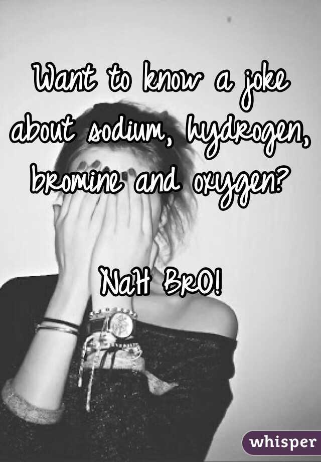Want to know a joke about sodium, hydrogen, bromine and oxygen?

NaH BrO!