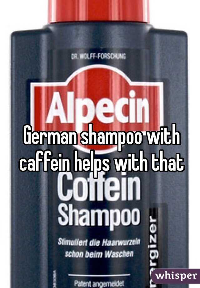 German shampoo with caffein helps with that 