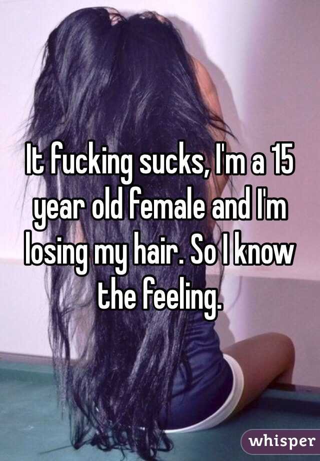 It fucking sucks, I'm a 15 year old female and I'm losing my hair. So I know the feeling. 