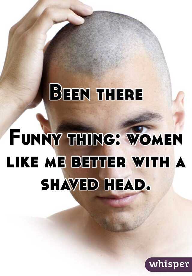 Been there

Funny thing: women like me better with a shaved head. 