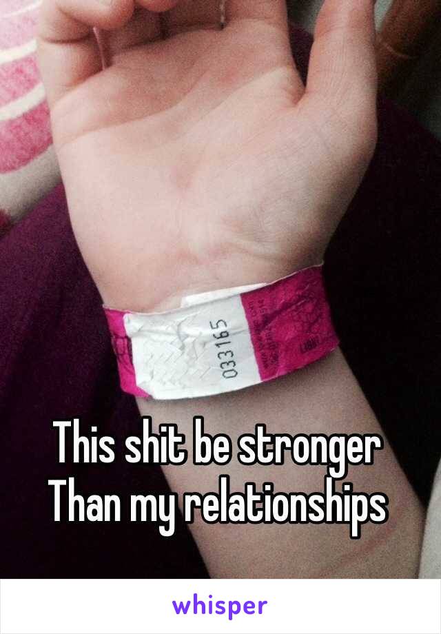 This shit be stronger 
Than my relationships 