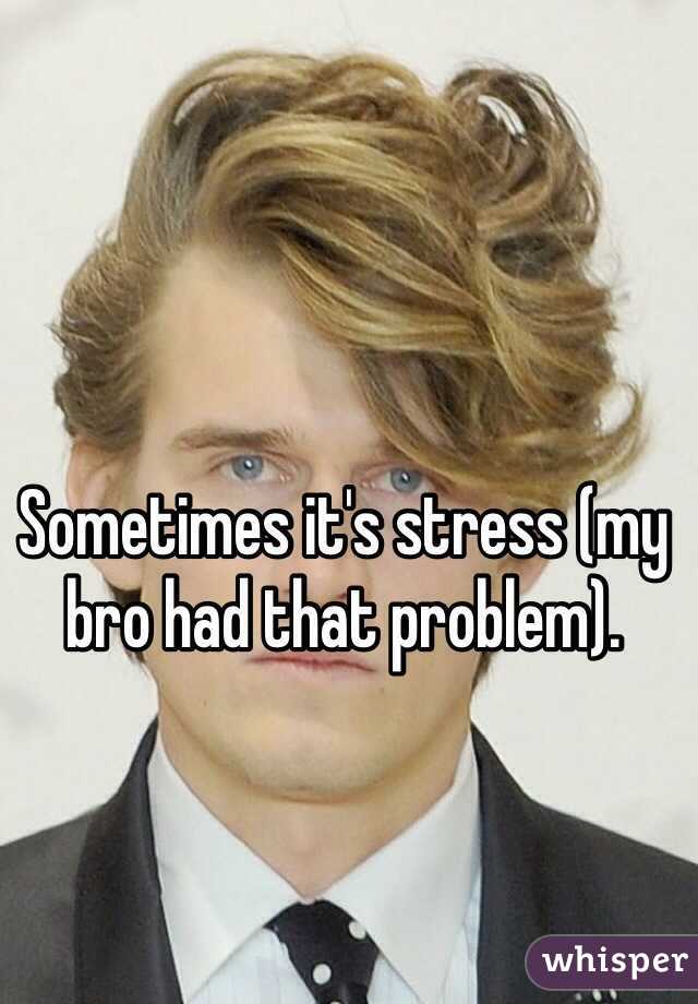 Sometimes it's stress (my bro had that problem). 