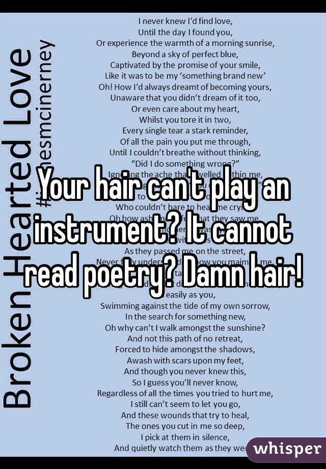 Your hair can't play an instrument? It cannot read poetry? Damn hair! 