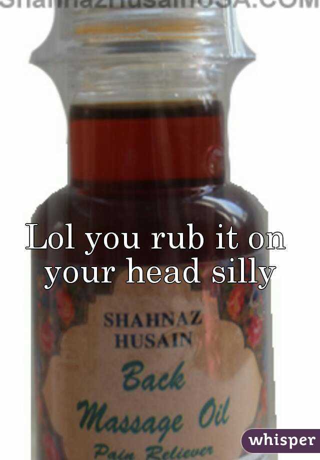 Lol you rub it on your head silly