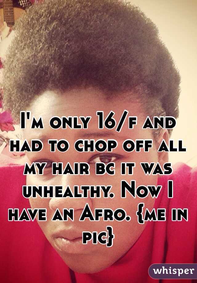 I'm only 16/f and had to chop off all my hair bc it was unhealthy. Now I have an Afro. {me in pic}
