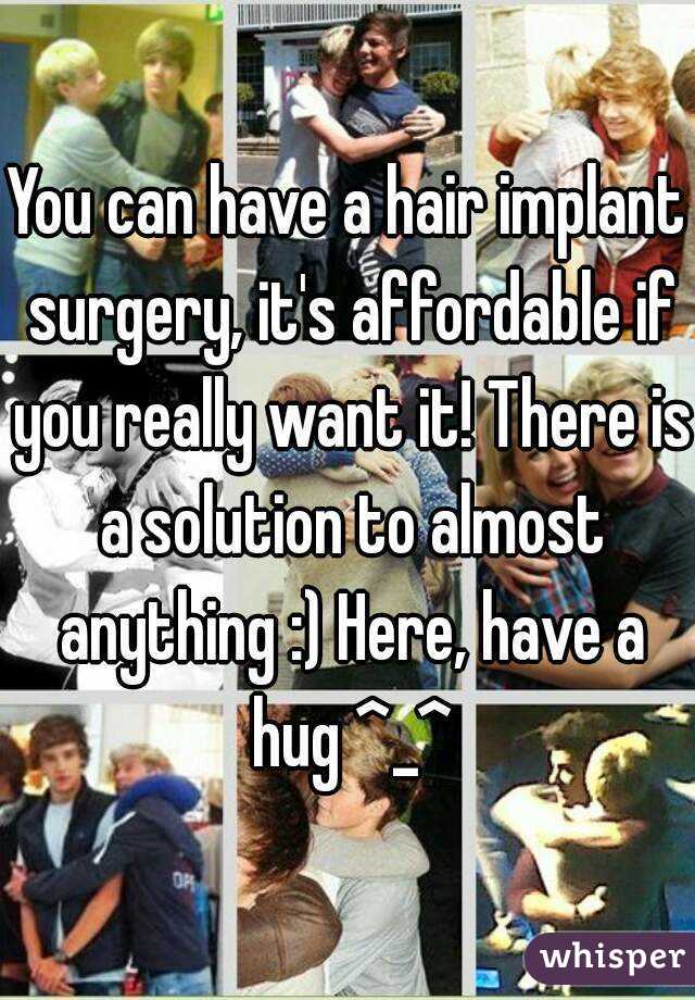 You can have a hair implant surgery, it's affordable if you really want it! There is a solution to almost anything :) Here, have a hug ^_^