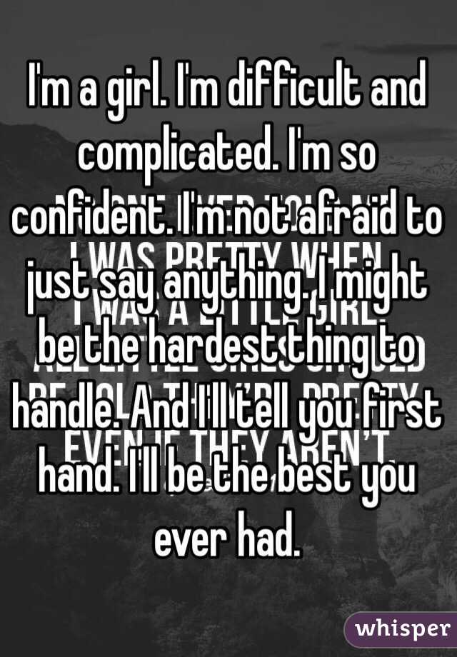 I'm a girl. I'm difficult and complicated. I'm so confident. I'm not afraid to just say anything. I might be the hardest thing to handle. And I'll tell you first hand. I'll be the best you ever had. 