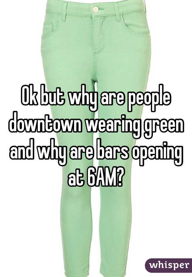 Ok but why are people downtown wearing green and why are bars opening at 6AM?