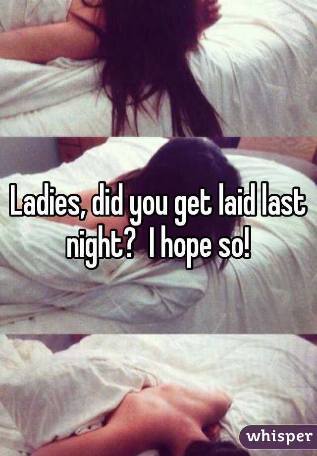 Ladies, did you get laid last night?  I hope so!