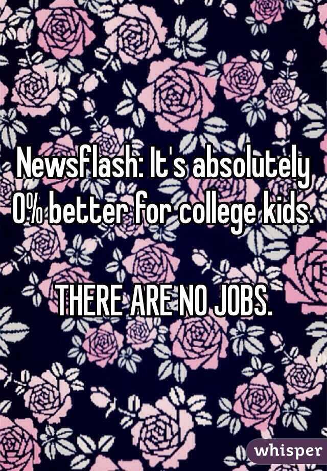 Newsflash: It's absolutely 0% better for college kids.

THERE ARE NO JOBS.
