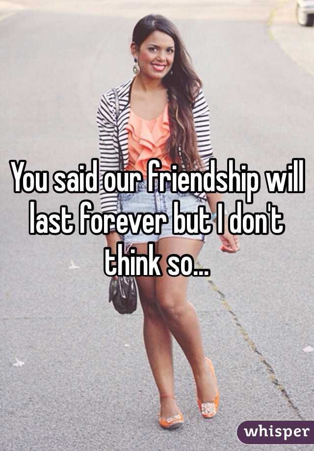 You said our friendship will last forever but I don't think so...