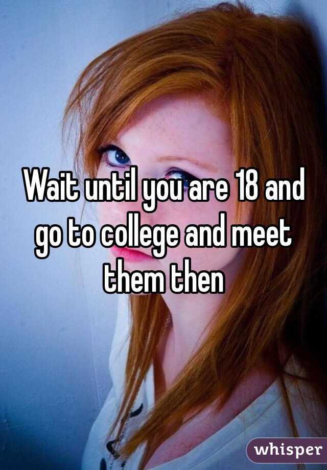 Wait until you are 18 and go to college and meet them then 