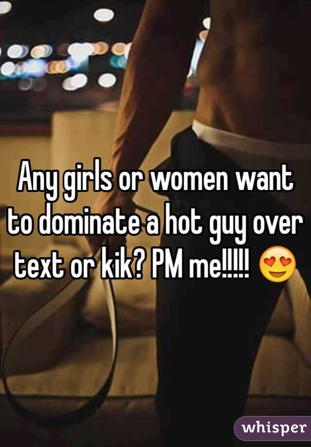 Any girls or women want to dominate a hot guy over text or kik? PM me!!!!! 😍