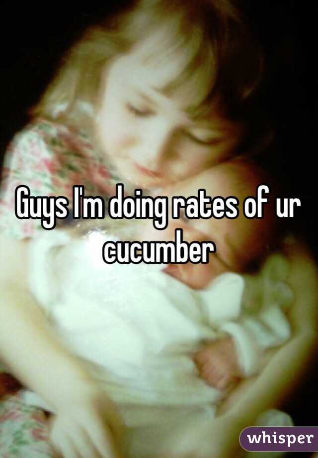Guys I'm doing rates of ur cucumber 
