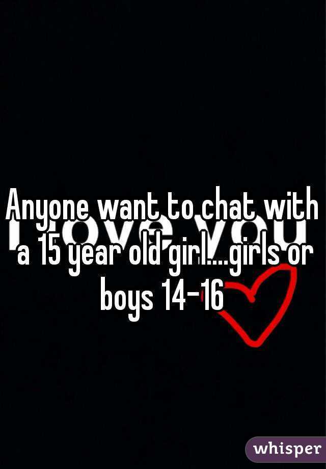 Anyone want to chat with a 15 year old girl....girls or boys 14-16 