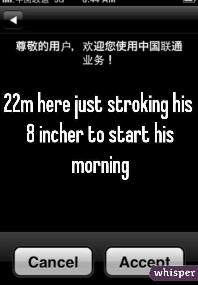 22m here just stroking his 8 incher to start his morning