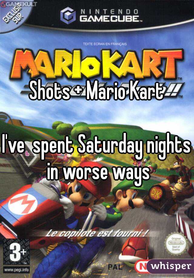 Shots + Mario Kart

I've  spent Saturday nights in worse ways