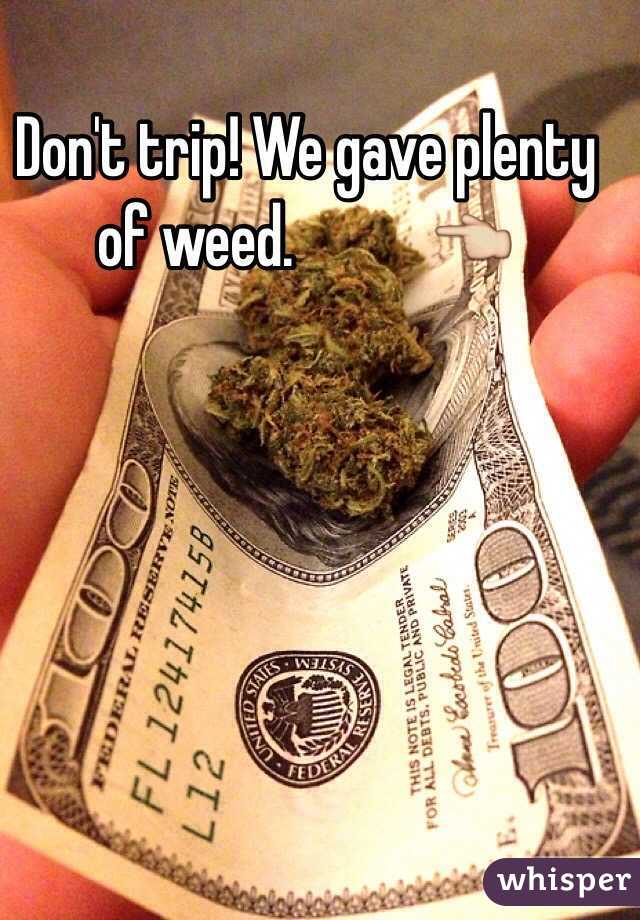 Don't trip! We gave plenty of weed.           👈