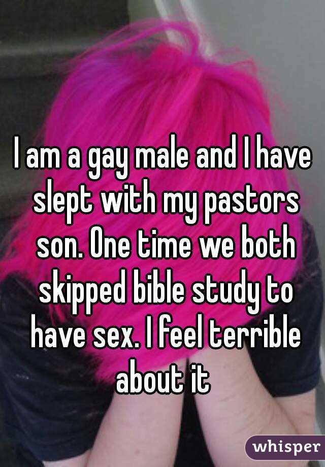 I am a gay male and I have slept with my pastors son. One time we both skipped bible study to have sex. I feel terrible about it 