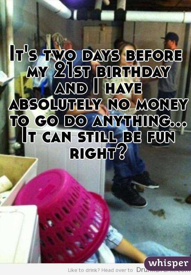 It's two days before my 21st birthday and I have absolutely no money to go do anything... It can still be fun right?