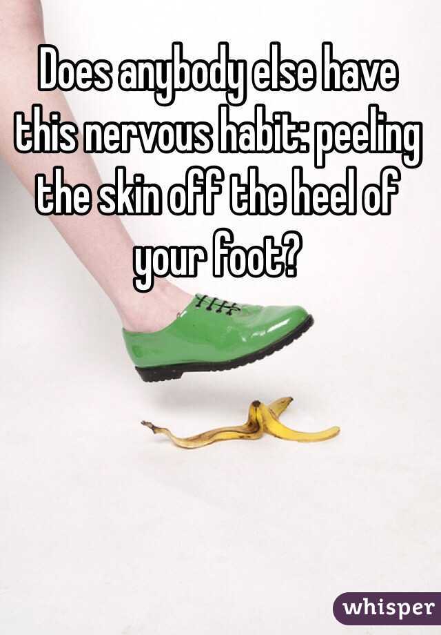 Does anybody else have this nervous habit: peeling the skin off the heel of your foot?