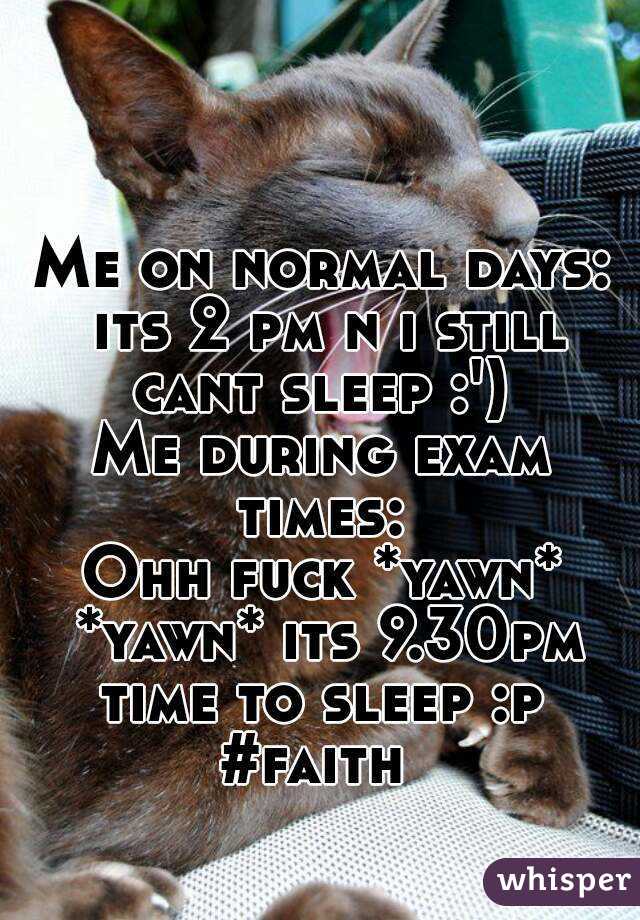 Me on normal days: its 2 pm n i still cant sleep :') 
Me during exam times: 
Ohh fuck *yawn* *yawn* its 9.30pm time to sleep :p 
#faith 