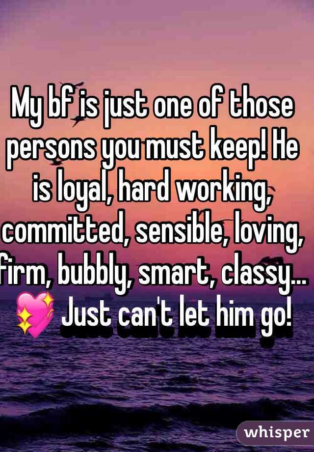 My bf is just one of those persons you must keep! He is loyal, hard working, committed, sensible, loving, firm, bubbly, smart, classy... 💖 Just can't let him go!