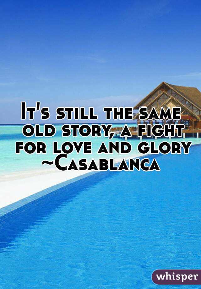 It's still the same old story, a fight for love and glory ~Casablanca 