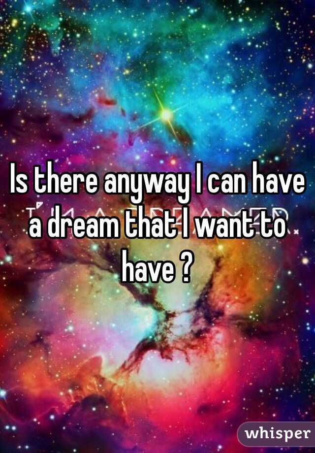 Is there anyway I can have a dream that I want to have ?