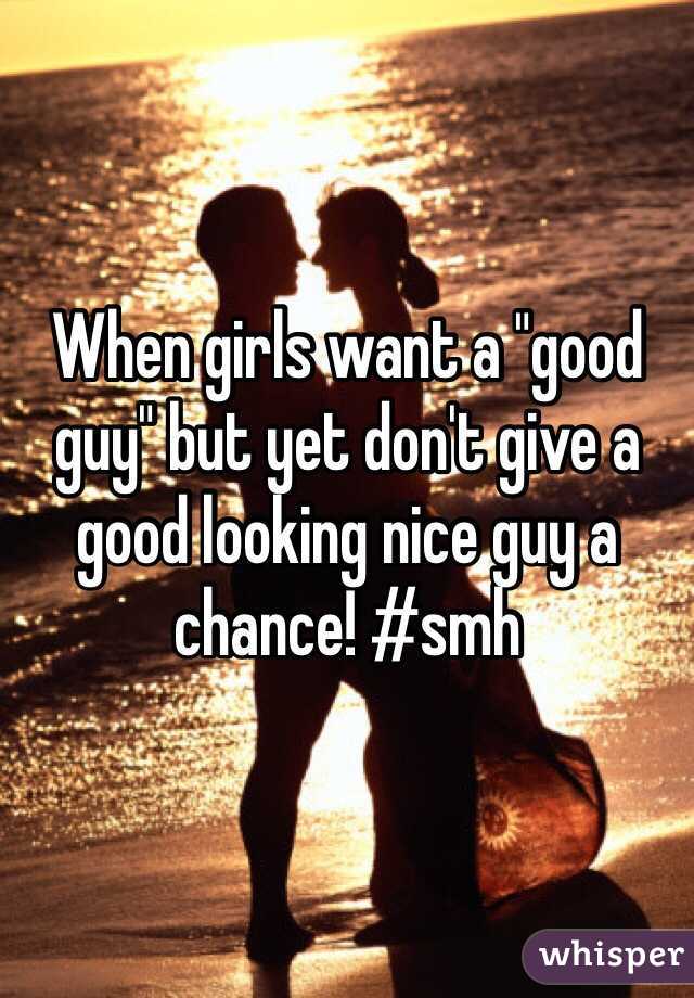 When girls want a "good guy" but yet don't give a good looking nice guy a chance! #smh