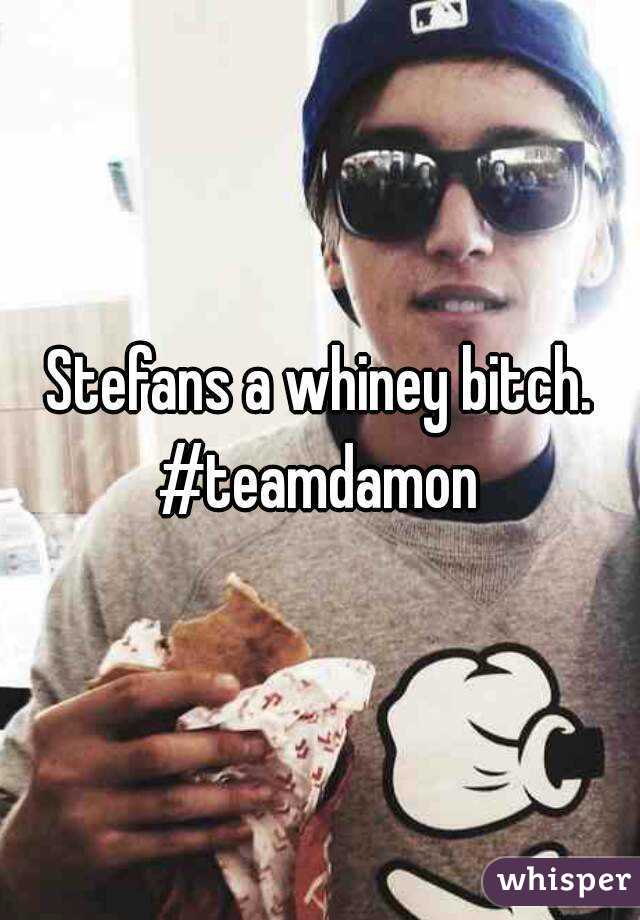 Stefans a whiney bitch. #teamdamon 
