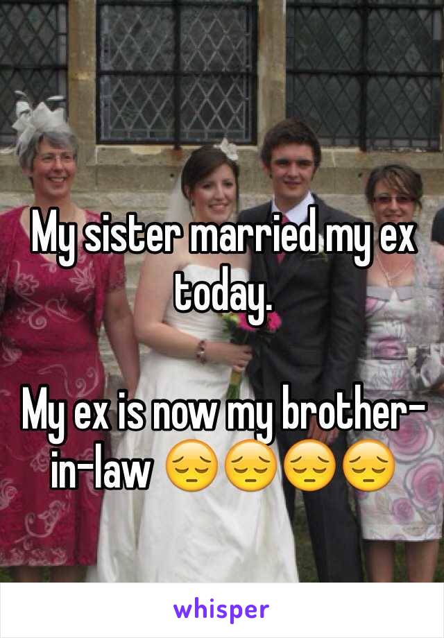 My sister married my ex today.

My ex is now my brother-in-law 😔😔😔😔