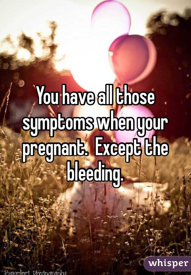 You have all those symptoms when your pregnant.  Except the bleeding.