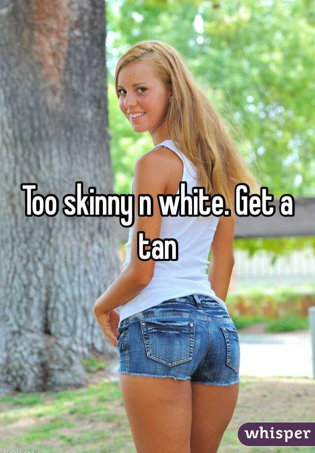 Too skinny n white. Get a tan