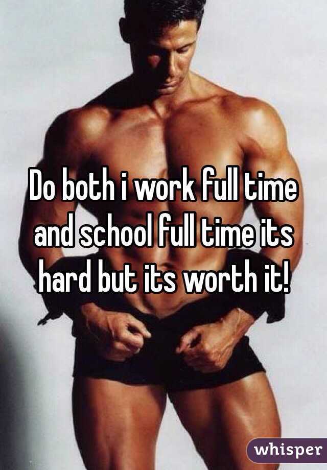 Do both i work full time and school full time its hard but its worth it! 