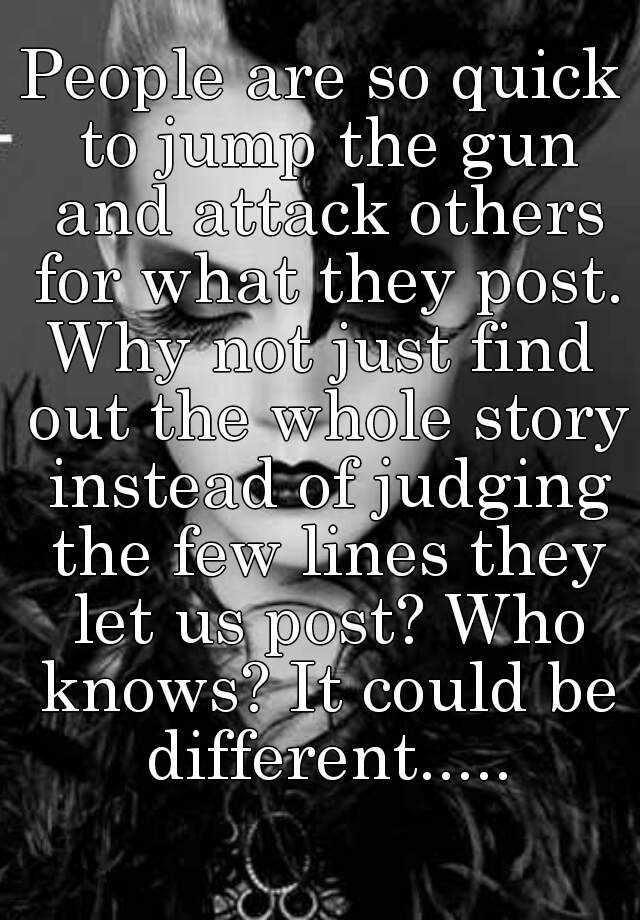 people-are-so-quick-to-jump-the-gun-and-attack-others-for-what-they