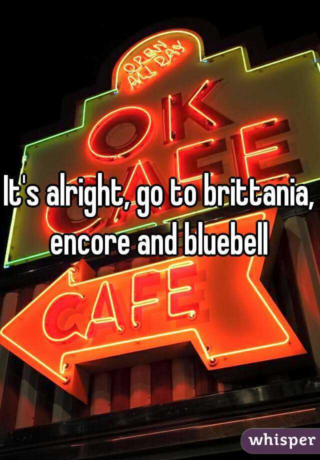 It's alright, go to brittania, encore and bluebell 