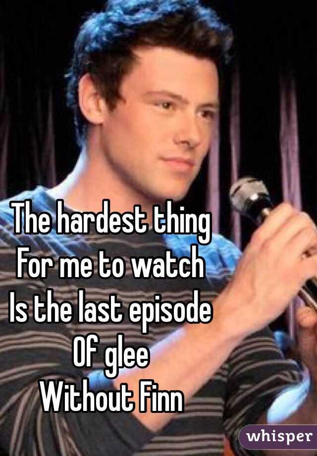 The hardest thing 
For me to watch 
Is the last episode
Of glee 
Without Finn 