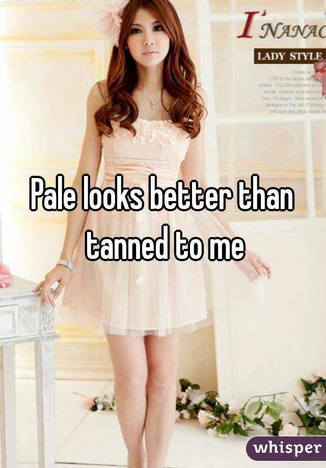 Pale looks better than tanned to me