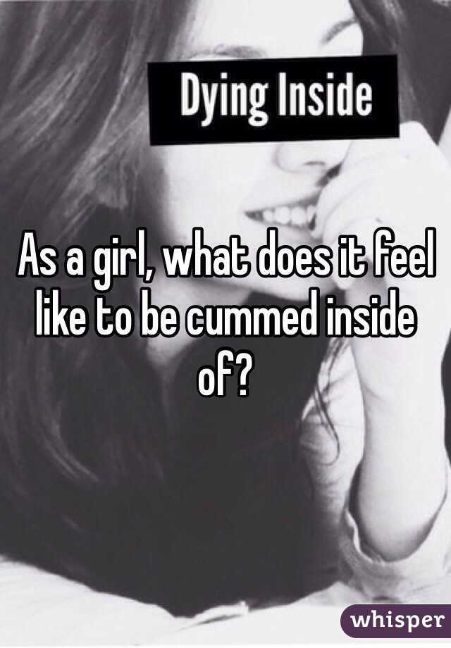 As a girl, what does it feel like to be cummed inside of?