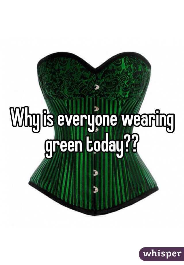 Why is everyone wearing green today?? 