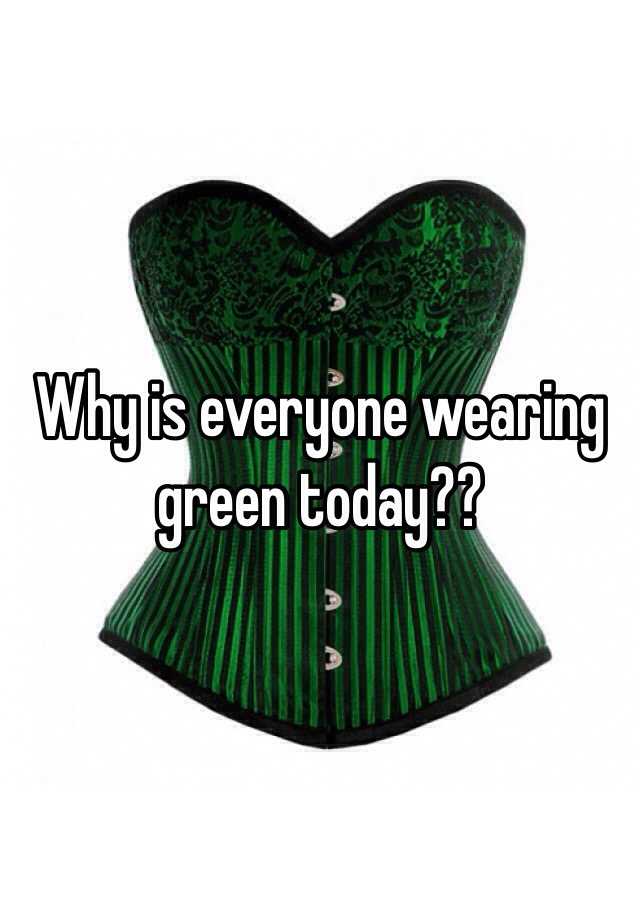 Why is everyone wearing green today??