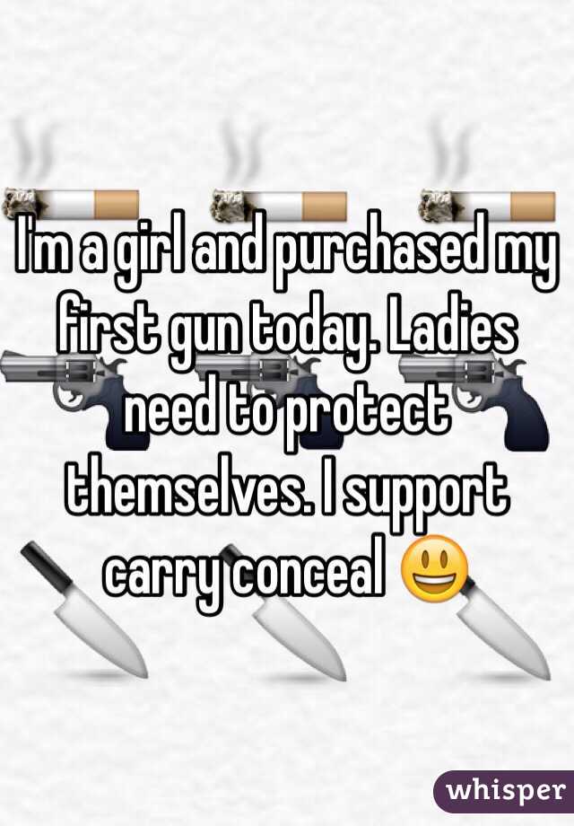 I'm a girl and purchased my first gun today. Ladies need to protect themselves. I support carry conceal 😃