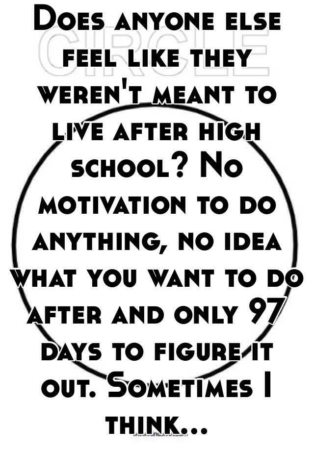 does-anyone-else-feel-like-they-weren-t-meant-to-live-after-high-school